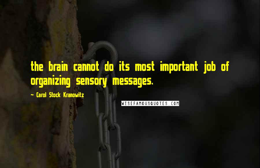 Carol Stock Kranowitz Quotes: the brain cannot do its most important job of organizing sensory messages.