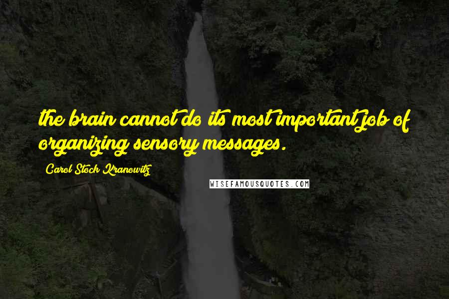 Carol Stock Kranowitz Quotes: the brain cannot do its most important job of organizing sensory messages.