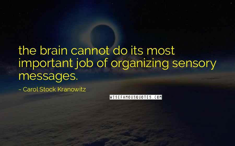 Carol Stock Kranowitz Quotes: the brain cannot do its most important job of organizing sensory messages.