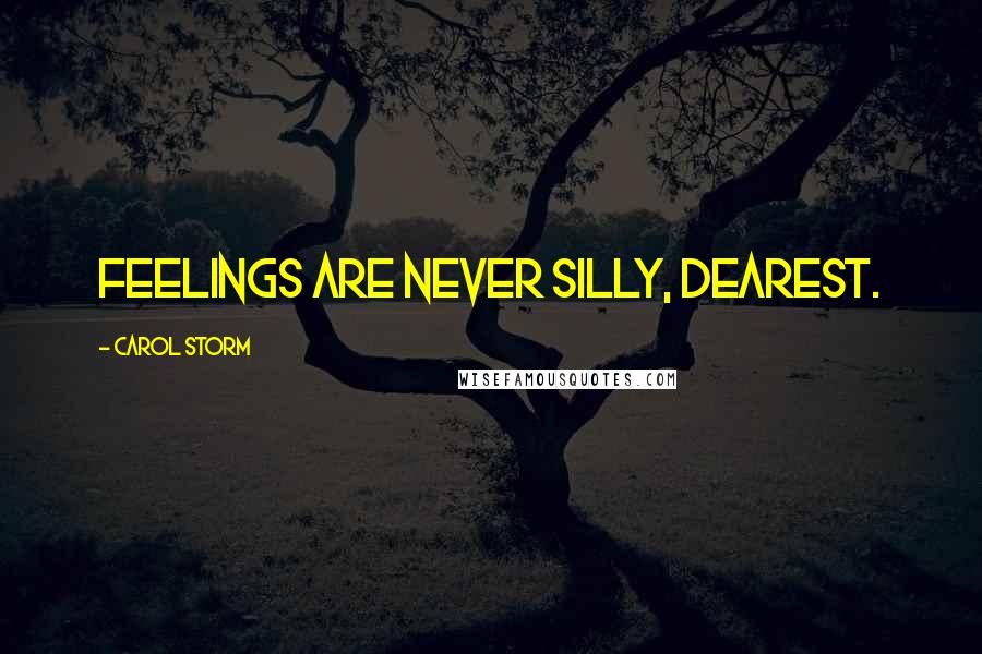 Carol Storm Quotes: Feelings are never silly, dearest.