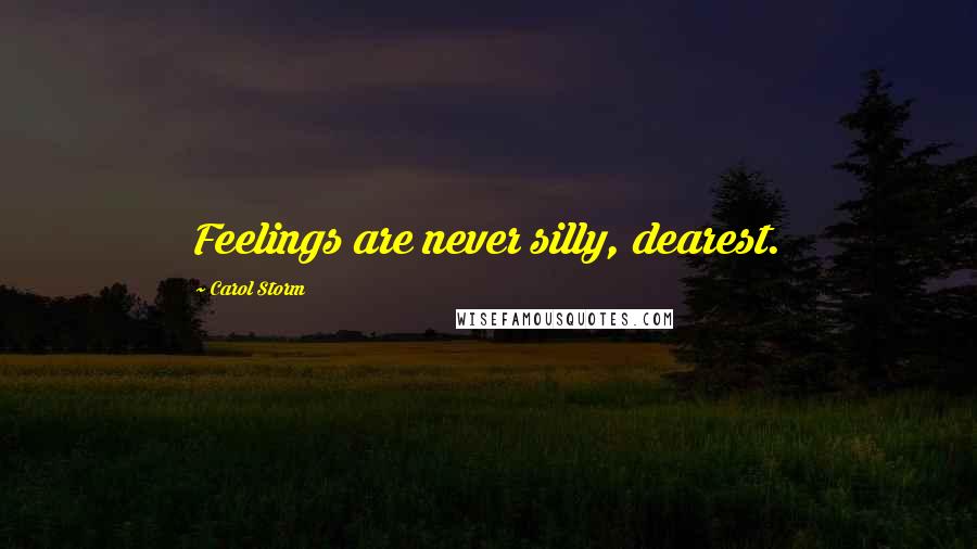 Carol Storm Quotes: Feelings are never silly, dearest.