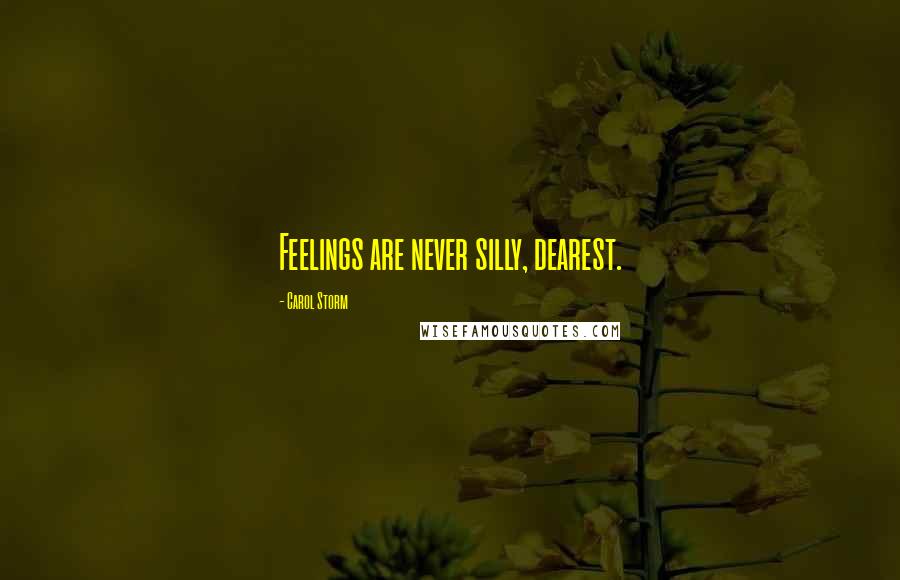 Carol Storm Quotes: Feelings are never silly, dearest.