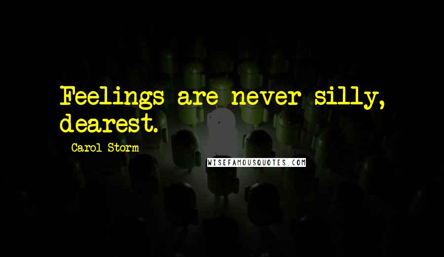 Carol Storm Quotes: Feelings are never silly, dearest.