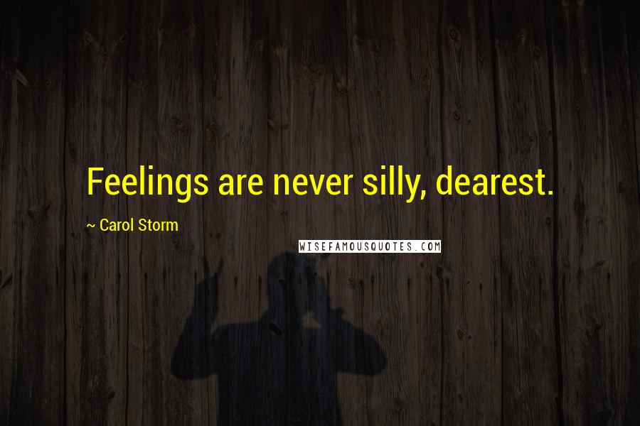 Carol Storm Quotes: Feelings are never silly, dearest.