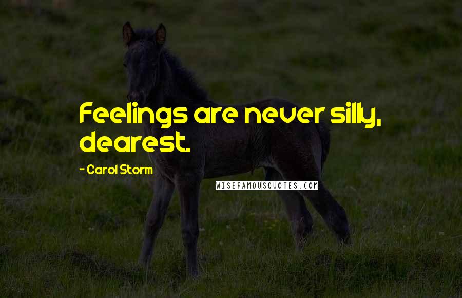 Carol Storm Quotes: Feelings are never silly, dearest.