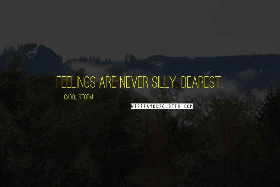 Carol Storm Quotes: Feelings are never silly, dearest.