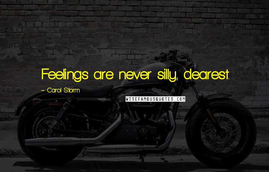 Carol Storm Quotes: Feelings are never silly, dearest.