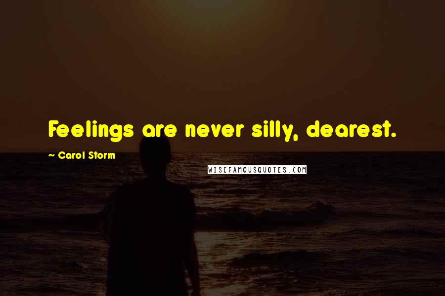 Carol Storm Quotes: Feelings are never silly, dearest.