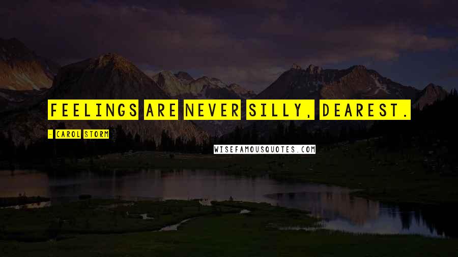 Carol Storm Quotes: Feelings are never silly, dearest.