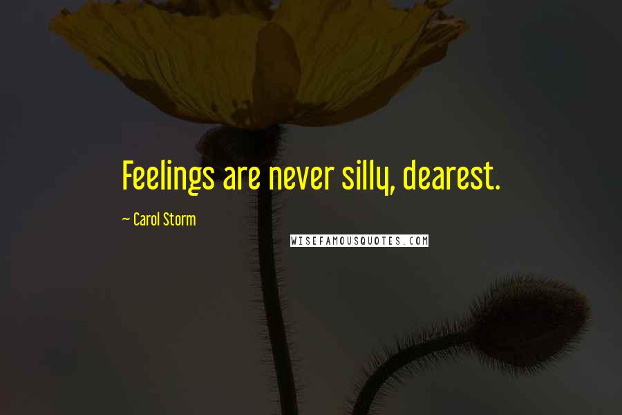 Carol Storm Quotes: Feelings are never silly, dearest.