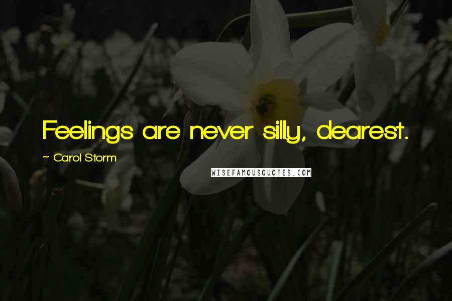 Carol Storm Quotes: Feelings are never silly, dearest.