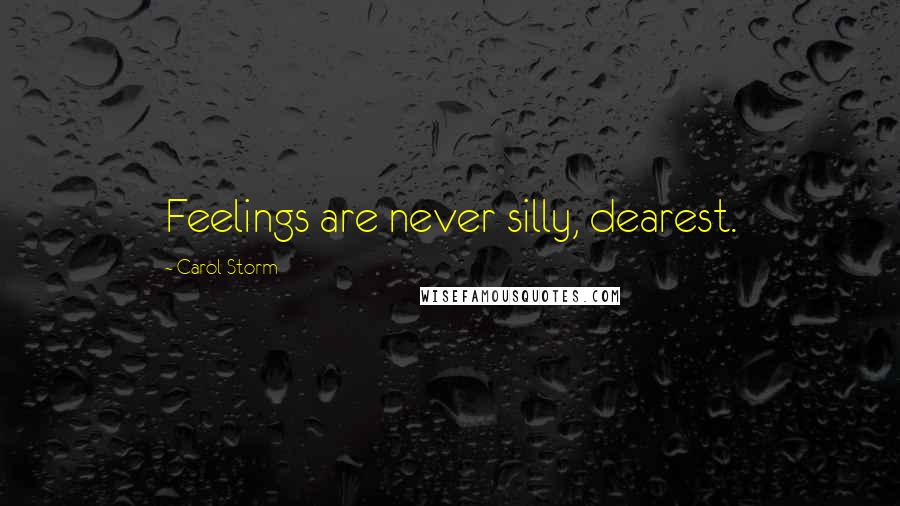 Carol Storm Quotes: Feelings are never silly, dearest.