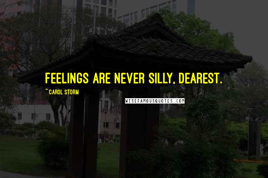 Carol Storm Quotes: Feelings are never silly, dearest.