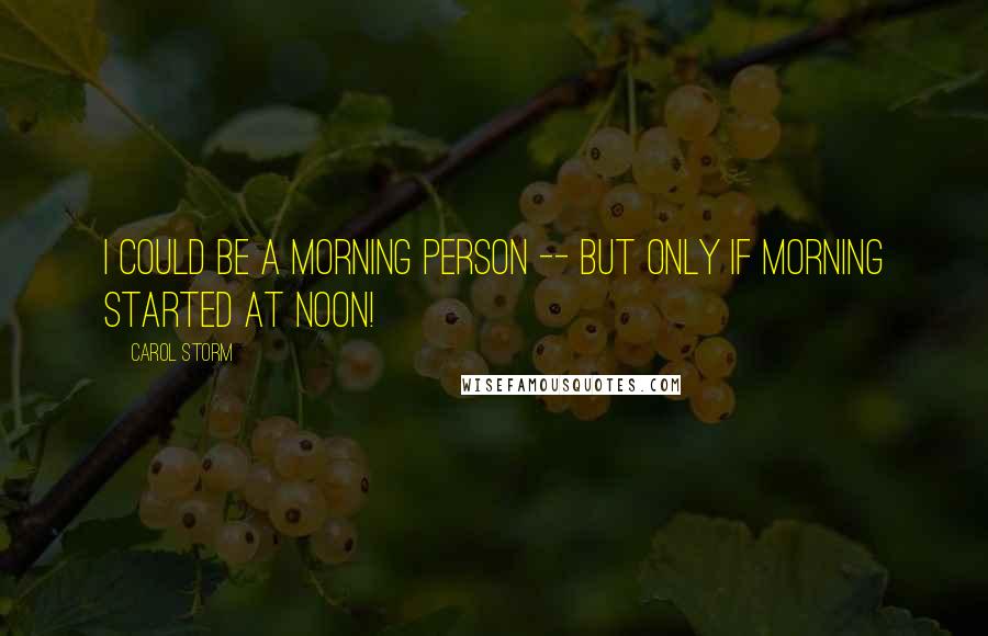 Carol Storm Quotes: I could be a morning person -- but only if morning started at noon!