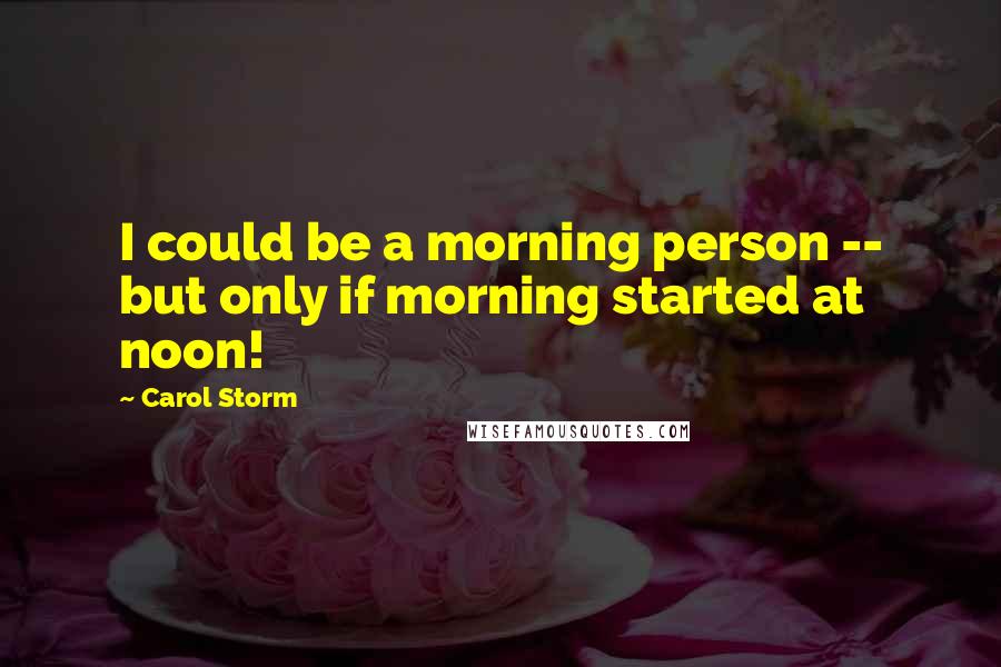 Carol Storm Quotes: I could be a morning person -- but only if morning started at noon!