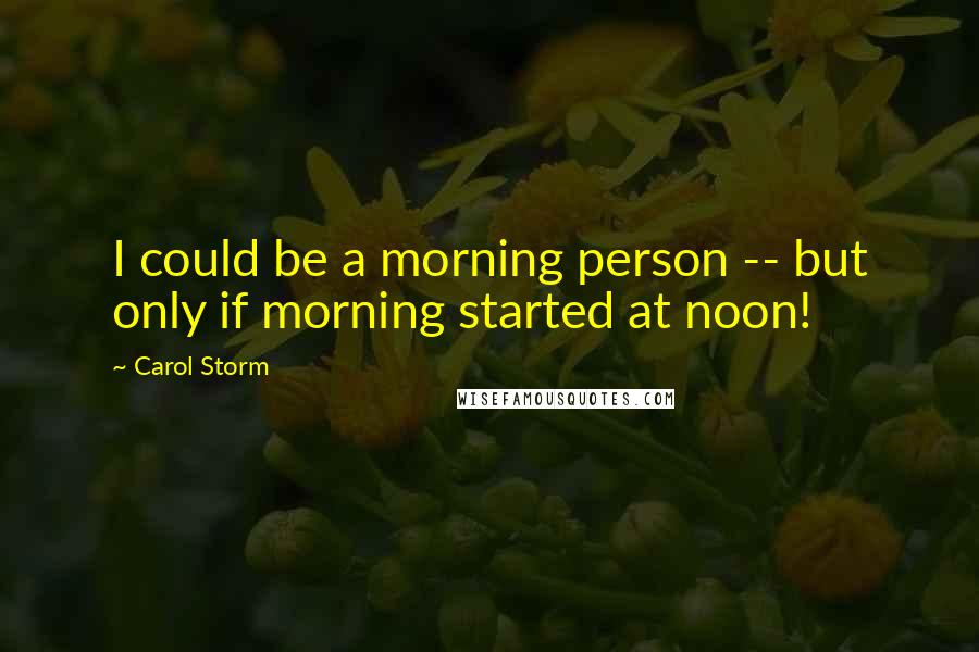 Carol Storm Quotes: I could be a morning person -- but only if morning started at noon!