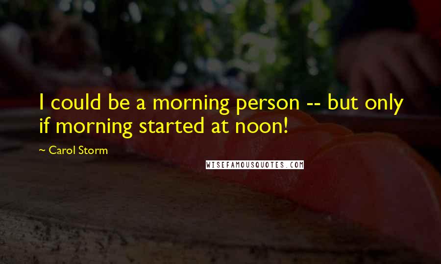 Carol Storm Quotes: I could be a morning person -- but only if morning started at noon!