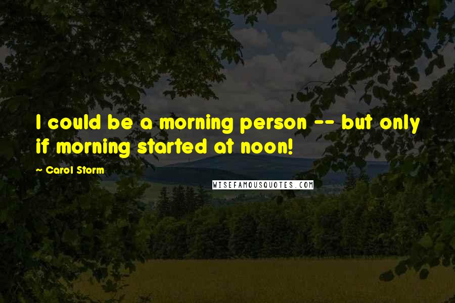 Carol Storm Quotes: I could be a morning person -- but only if morning started at noon!
