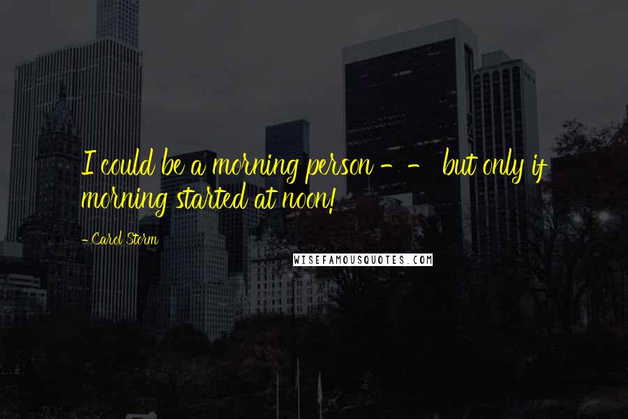 Carol Storm Quotes: I could be a morning person -- but only if morning started at noon!