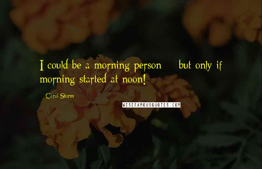 Carol Storm Quotes: I could be a morning person -- but only if morning started at noon!