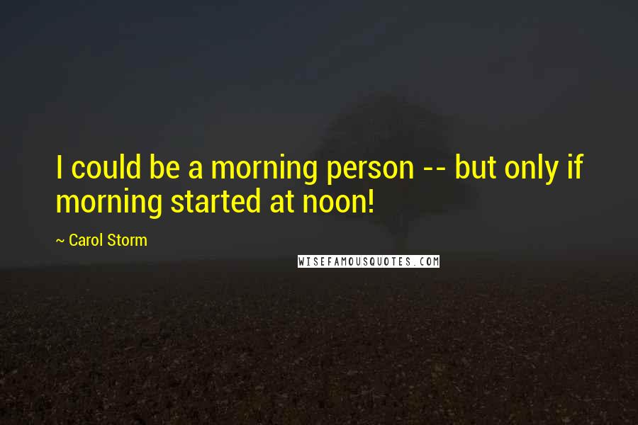 Carol Storm Quotes: I could be a morning person -- but only if morning started at noon!