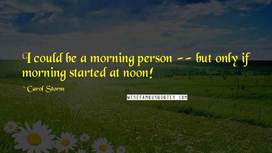 Carol Storm Quotes: I could be a morning person -- but only if morning started at noon!