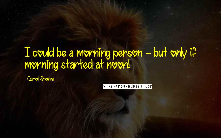 Carol Storm Quotes: I could be a morning person -- but only if morning started at noon!