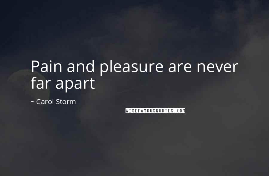 Carol Storm Quotes: Pain and pleasure are never far apart