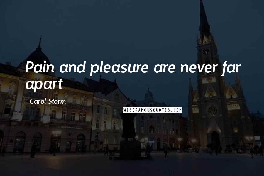 Carol Storm Quotes: Pain and pleasure are never far apart