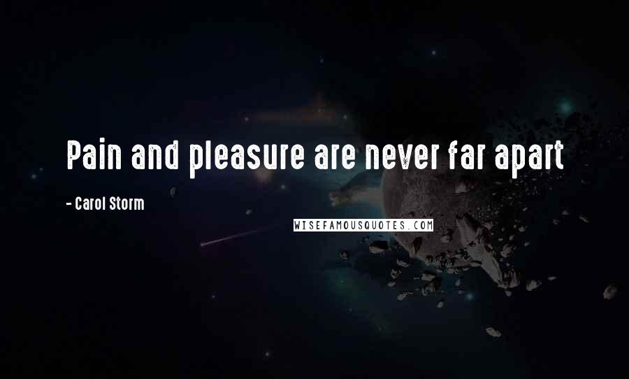 Carol Storm Quotes: Pain and pleasure are never far apart