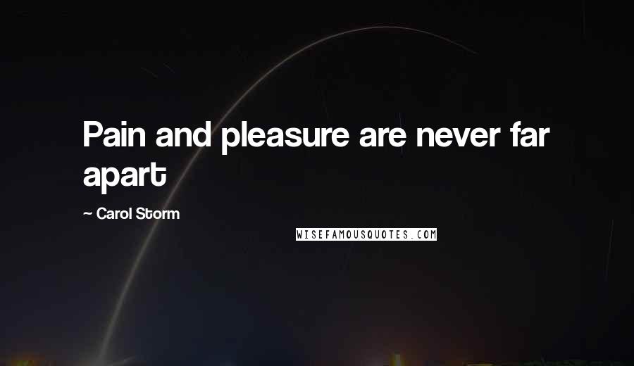 Carol Storm Quotes: Pain and pleasure are never far apart