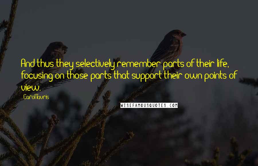 Carol Tavris Quotes: And thus they selectively remember parts of their life, focusing on those parts that support their own points of view.