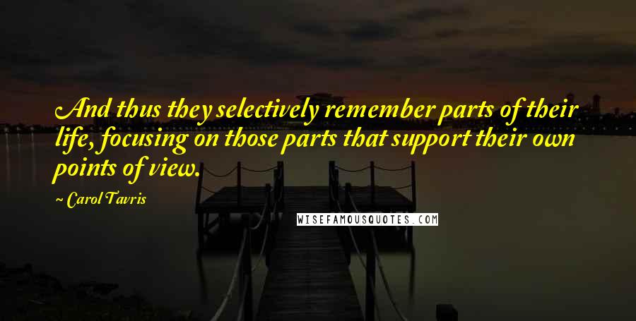 Carol Tavris Quotes: And thus they selectively remember parts of their life, focusing on those parts that support their own points of view.