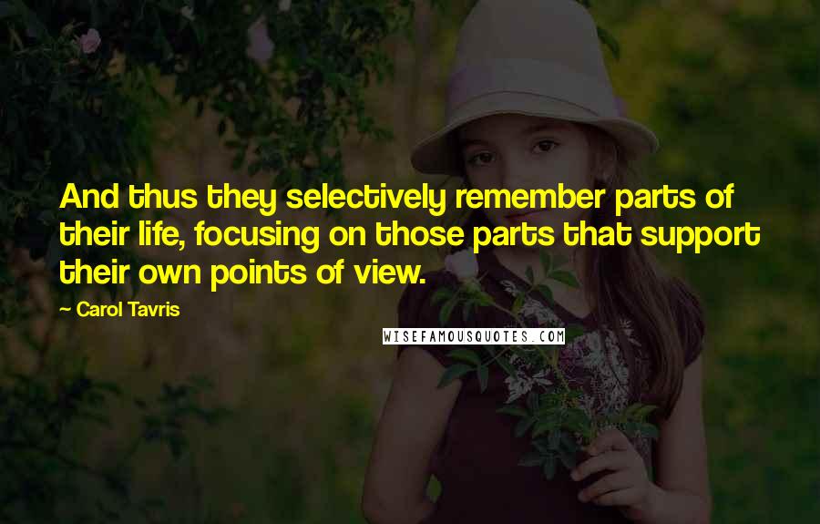 Carol Tavris Quotes: And thus they selectively remember parts of their life, focusing on those parts that support their own points of view.