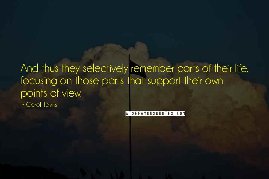 Carol Tavris Quotes: And thus they selectively remember parts of their life, focusing on those parts that support their own points of view.