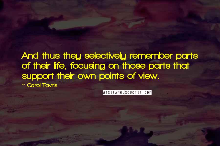Carol Tavris Quotes: And thus they selectively remember parts of their life, focusing on those parts that support their own points of view.