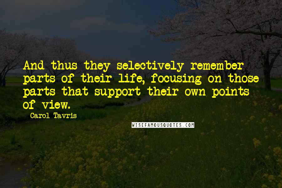 Carol Tavris Quotes: And thus they selectively remember parts of their life, focusing on those parts that support their own points of view.