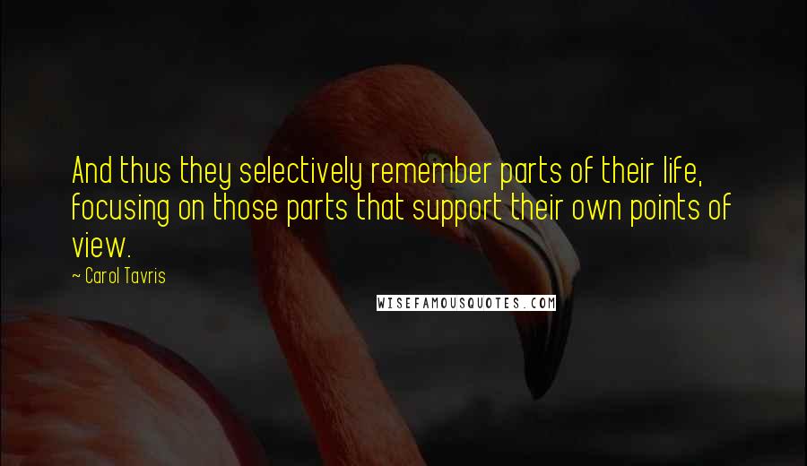 Carol Tavris Quotes: And thus they selectively remember parts of their life, focusing on those parts that support their own points of view.