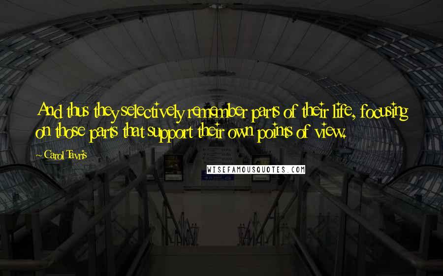 Carol Tavris Quotes: And thus they selectively remember parts of their life, focusing on those parts that support their own points of view.