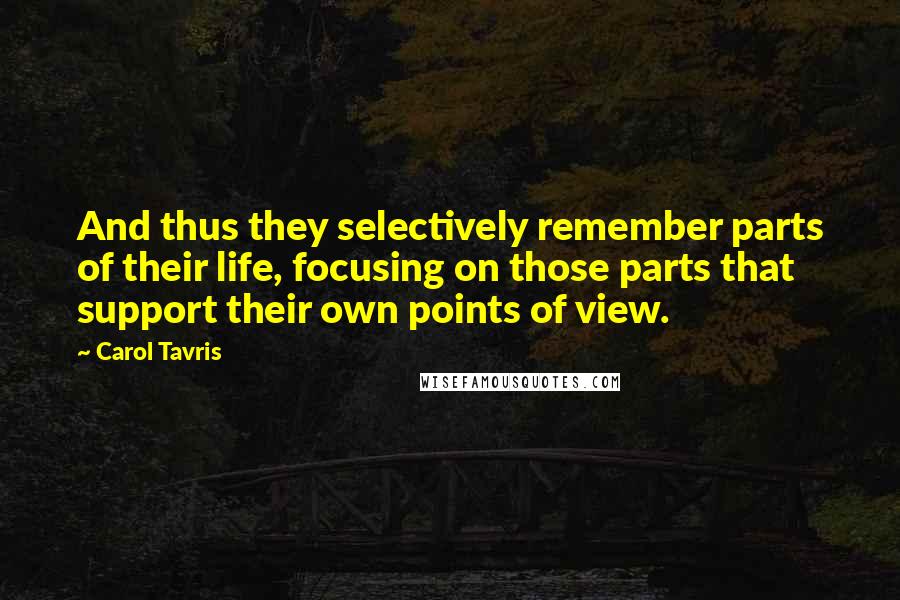 Carol Tavris Quotes: And thus they selectively remember parts of their life, focusing on those parts that support their own points of view.