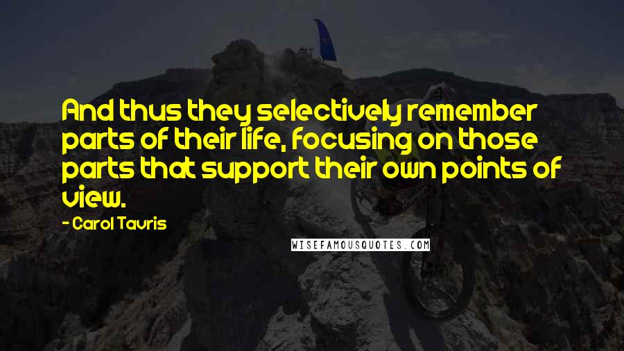 Carol Tavris Quotes: And thus they selectively remember parts of their life, focusing on those parts that support their own points of view.
