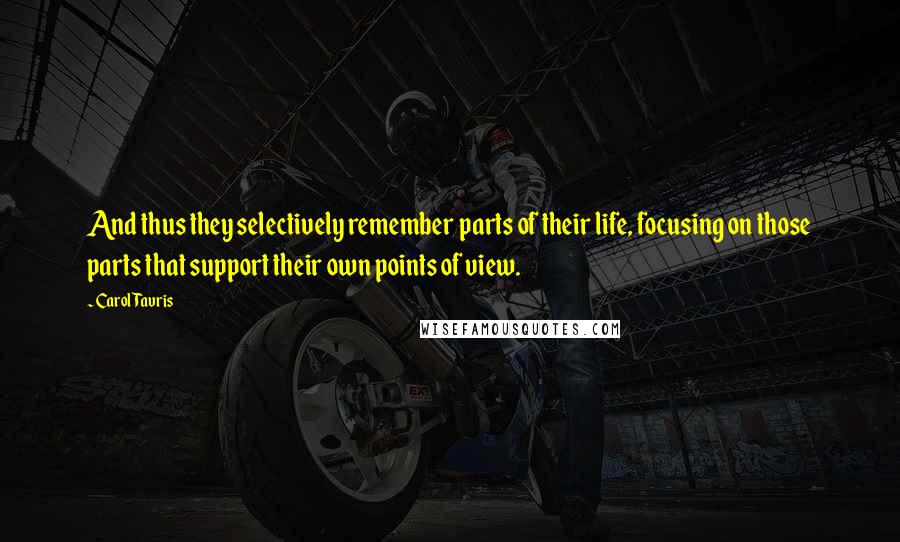 Carol Tavris Quotes: And thus they selectively remember parts of their life, focusing on those parts that support their own points of view.