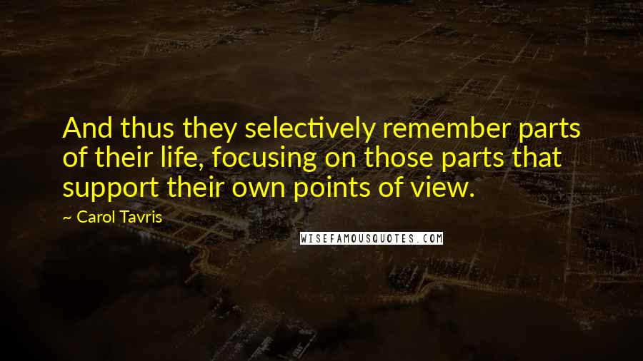 Carol Tavris Quotes: And thus they selectively remember parts of their life, focusing on those parts that support their own points of view.