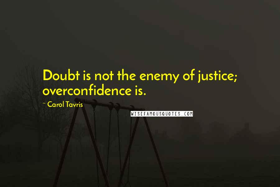 Carol Tavris Quotes: Doubt is not the enemy of justice; overconfidence is.