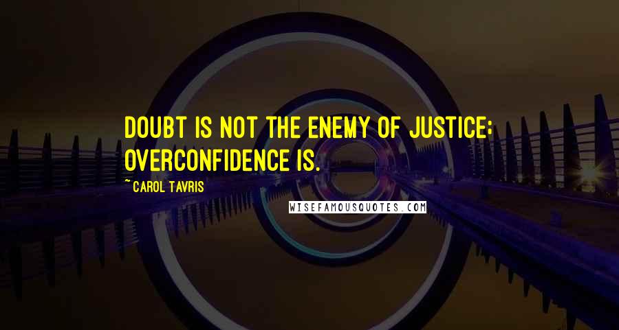 Carol Tavris Quotes: Doubt is not the enemy of justice; overconfidence is.