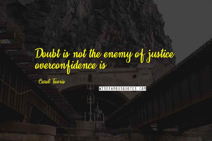 Carol Tavris Quotes: Doubt is not the enemy of justice; overconfidence is.