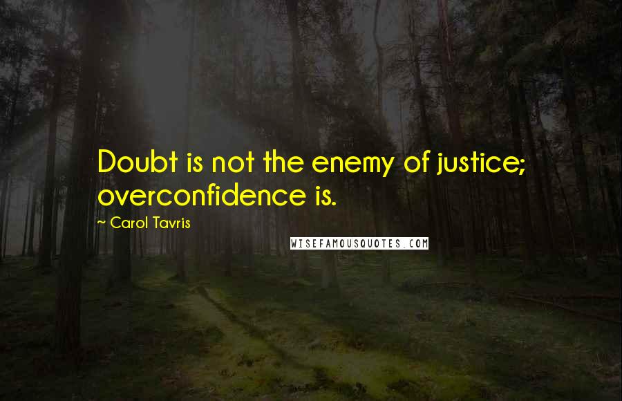 Carol Tavris Quotes: Doubt is not the enemy of justice; overconfidence is.