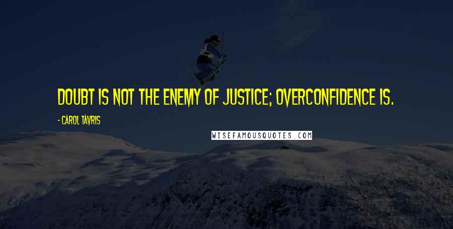 Carol Tavris Quotes: Doubt is not the enemy of justice; overconfidence is.