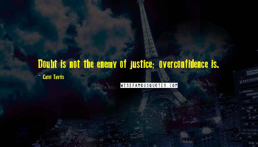 Carol Tavris Quotes: Doubt is not the enemy of justice; overconfidence is.