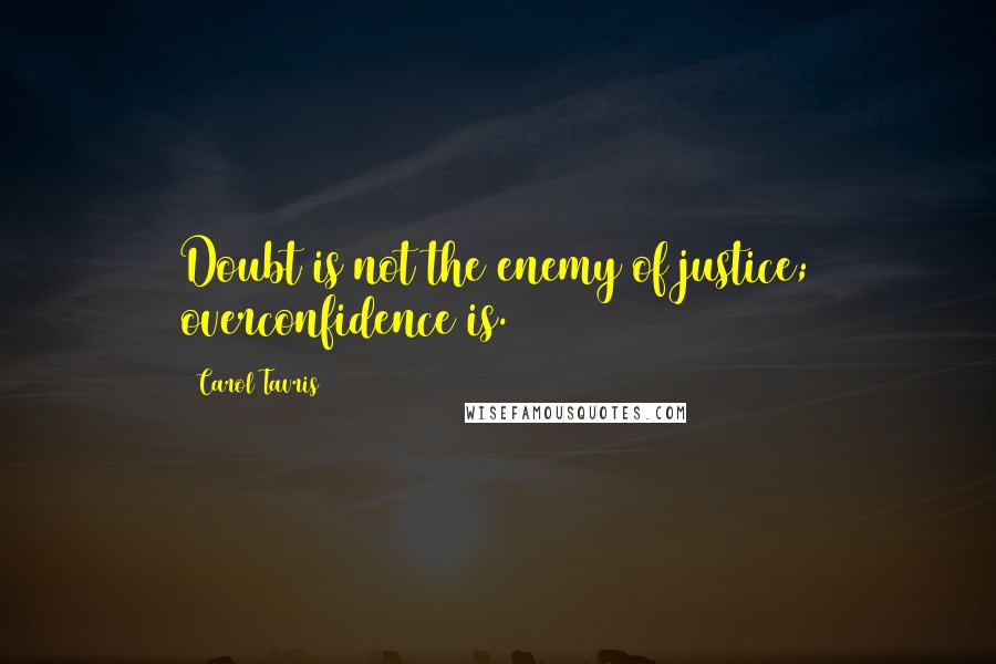 Carol Tavris Quotes: Doubt is not the enemy of justice; overconfidence is.